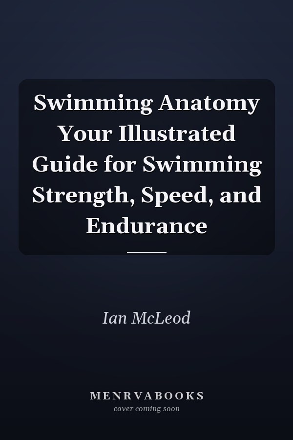 Swimming Anatomy Your Illustrated Guide for Swimming Strength, Speed, and Endurance