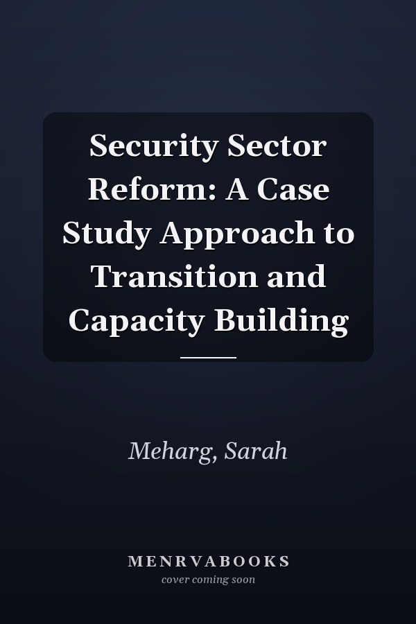 Security Sector Reform: A Case Study Approach to Transition and Capacity Building