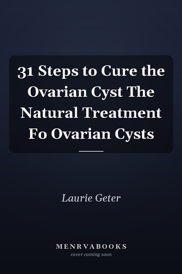 31 Steps to Cure the Ovarian Cyst The Natural Treatment Fo Ovarian Cysts