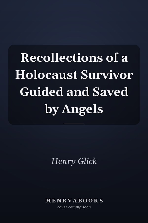 Recollections of a Holocaust Survivor Guided and Saved by Angels