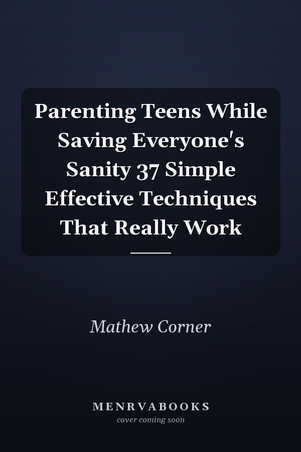 Parenting Teens While Saving Everyone's Sanity 37 Simple Effective Techniques That Really Work