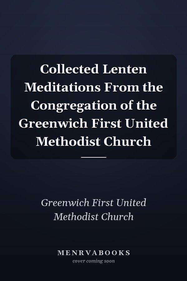 Collected Lenten Meditations From the Congregation of the Greenwich First United Methodist Church