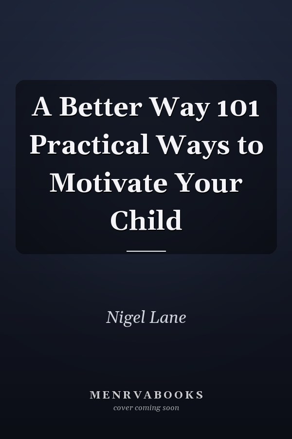 A Better Way 101 Practical Ways to Motivate Your Child