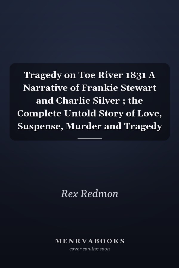 Tragedy on Toe River 1831 A Narrative of Frankie Stewart and Charlie Silver ; the Complete Untold Story of Love, Suspense, Murder and Tragedy