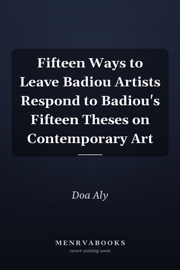Fifteen Ways to Leave Badiou Artists Respond to Badiou's Fifteen Theses on Contemporary Art
