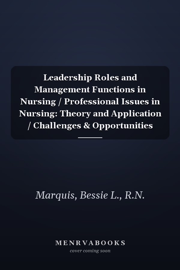 Leadership Roles and Management Functions in Nursing / Professional Issues in Nursing: Theory and Application / Challenges & Opportunities
