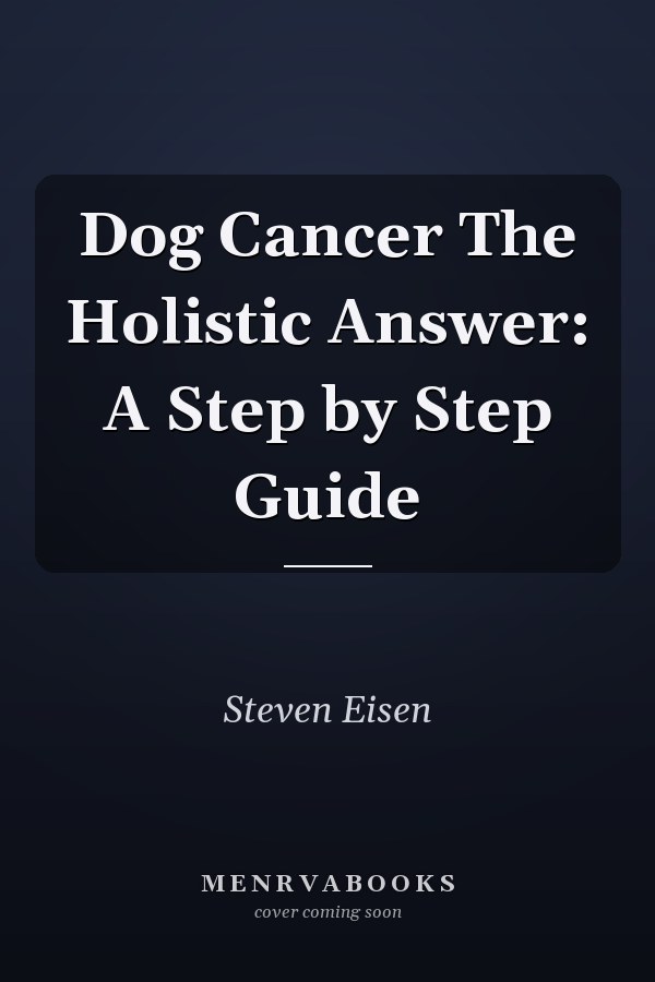 Dog Cancer The Holistic Answer: A Step by Step Guide