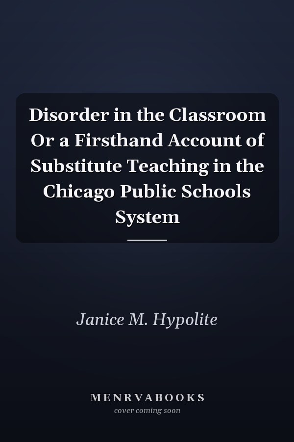 Disorder in the Classroom Or a Firsthand Account of Substitute Teaching in the Chicago Public Schools System