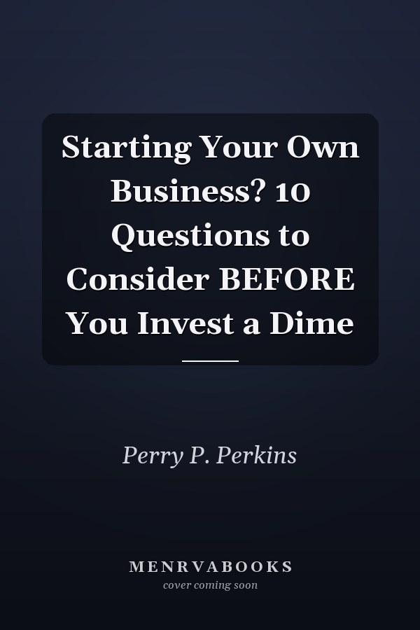 Starting Your Own Business? 10 Questions to Consider BEFORE You Invest a Dime