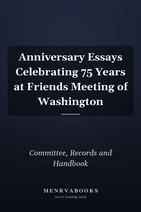 Anniversary Essays Celebrating 75 Years at Friends Meeting of Washington