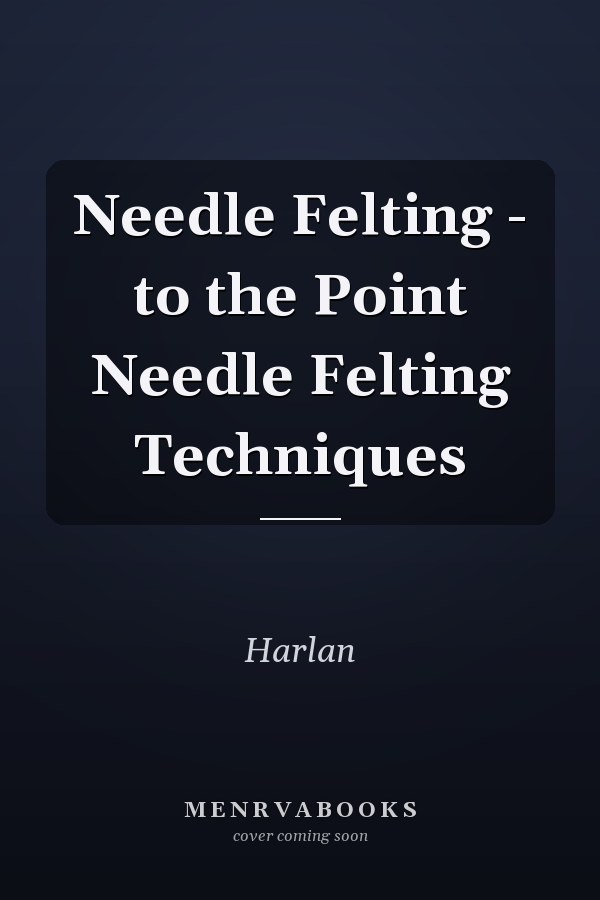 Needle Felting - to the Point Needle Felting Techniques