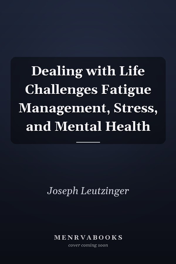 Dealing with Life Challenges Fatigue Management, Stress, and Mental Health