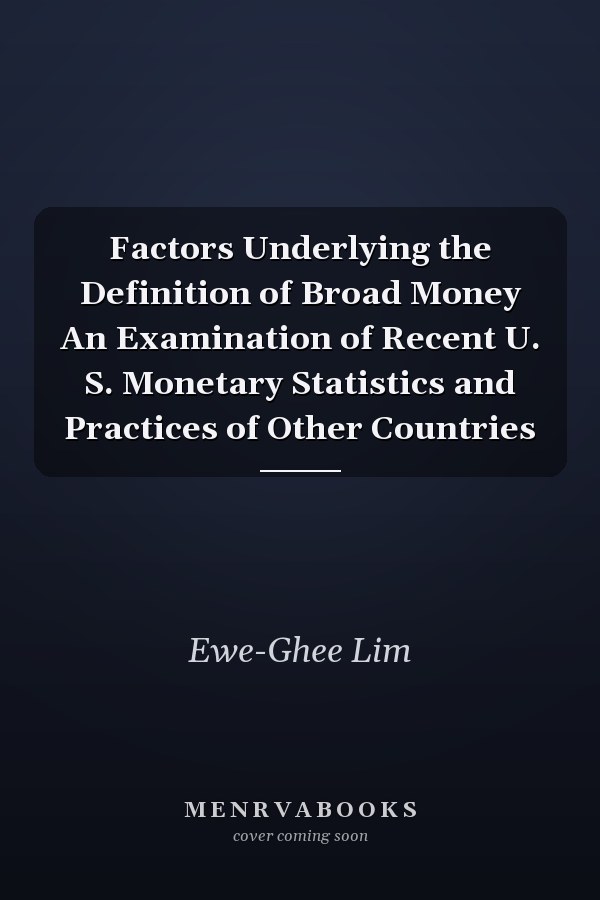 Factors Underlying the Definition of Broad Money An Examination of Recent U. S. Monetary Statistics and Practices of Other Countries