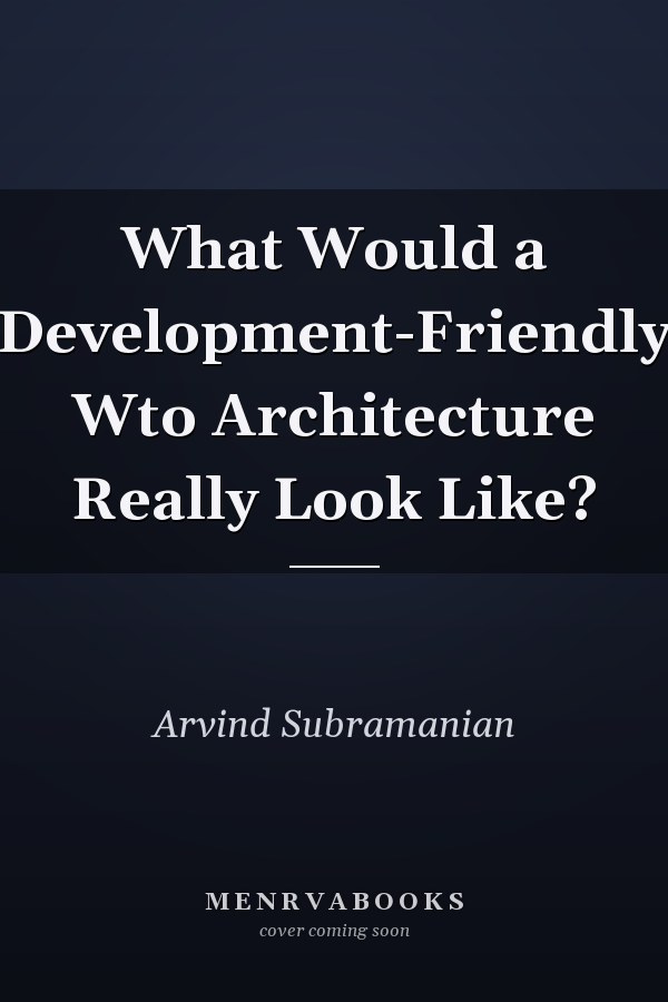 What Would a Development-Friendly Wto Architecture Really Look Like?
