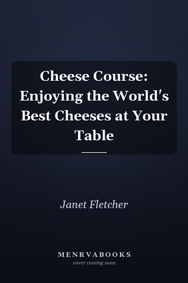Cheese Course: Enjoying the World's Best Cheeses at Your Table
