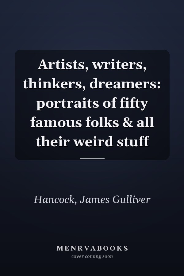 Artists, writers, thinkers, dreamers: portraits of fifty famous folks & all their weird stuff