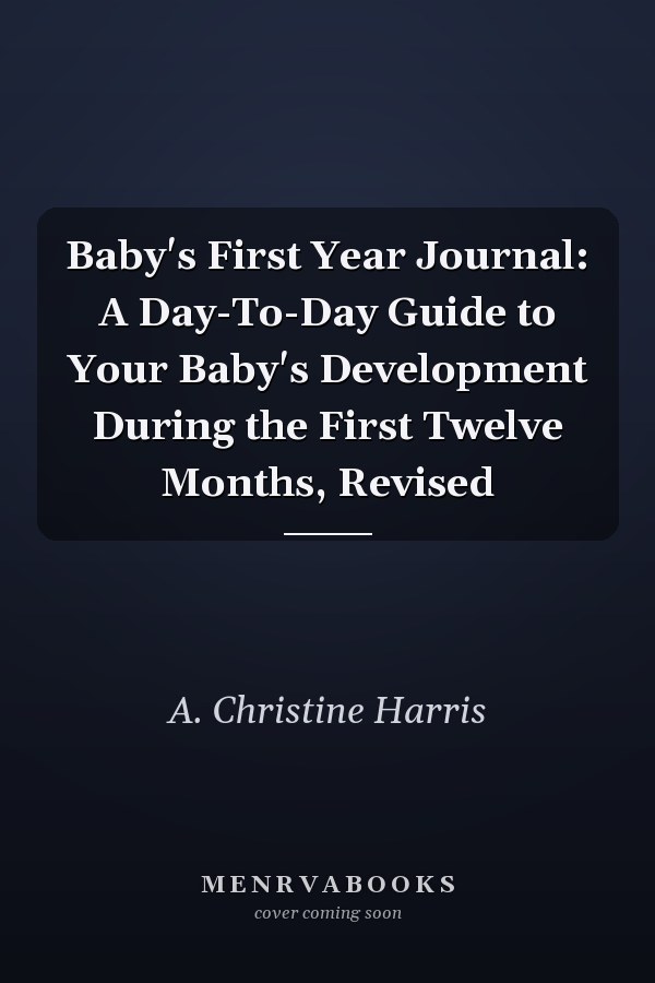 Baby's First Year Journal: A Day-To-Day Guide to Your Baby's Development During the First Twelve Months, Revised