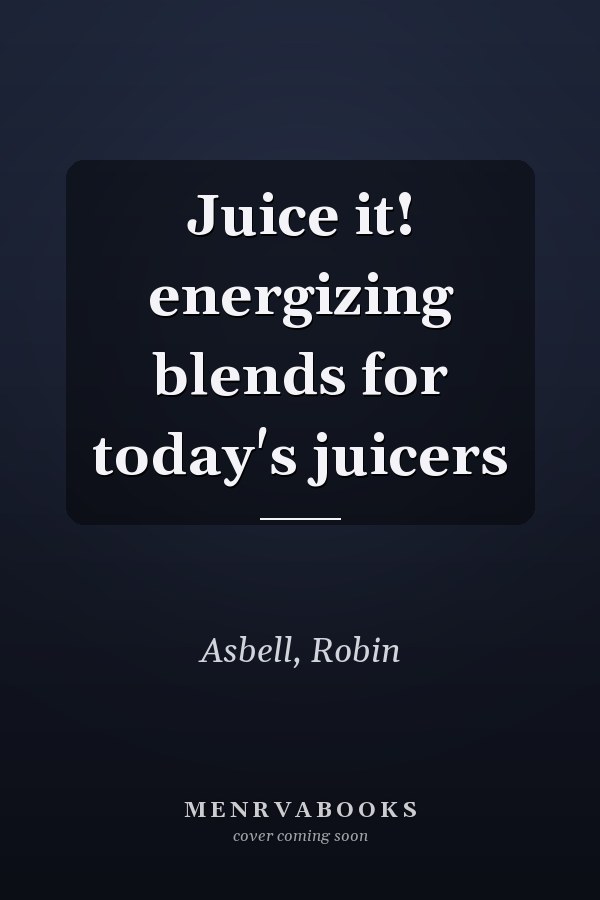 Juice it! energizing blends for today's juicers