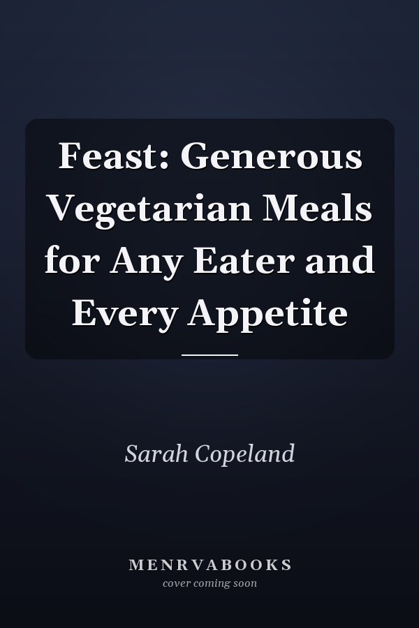Feast: Generous Vegetarian Meals for Any Eater and Every Appetite