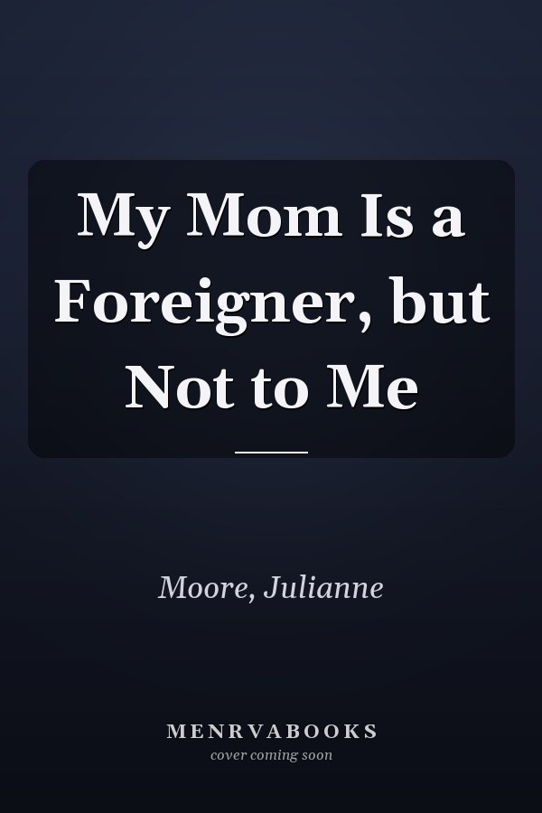 My Mom Is a Foreigner, but Not to Me