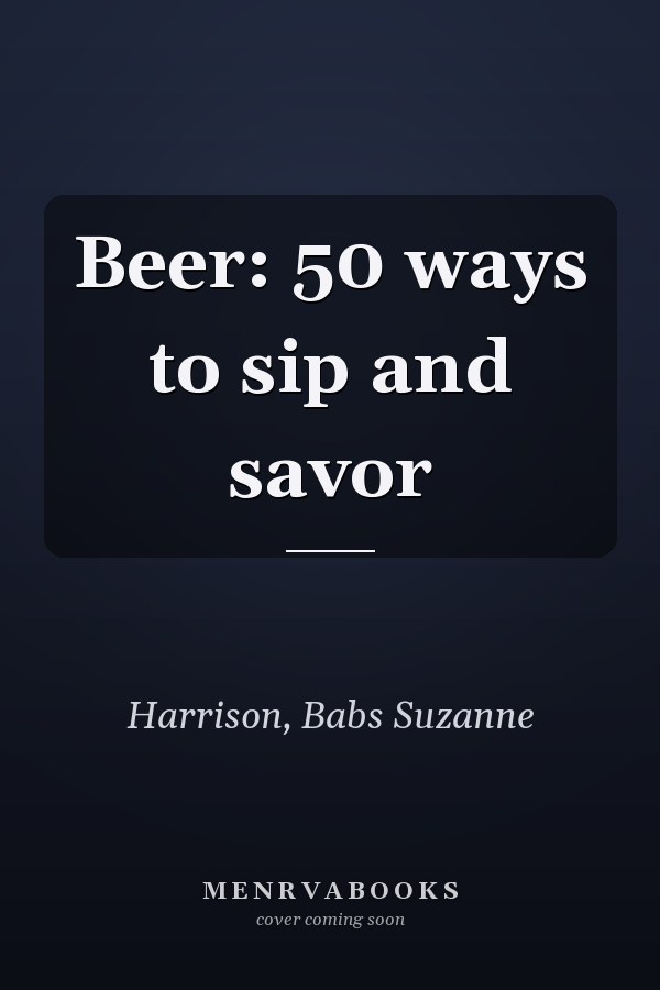 Beer: 50 ways to sip and savor