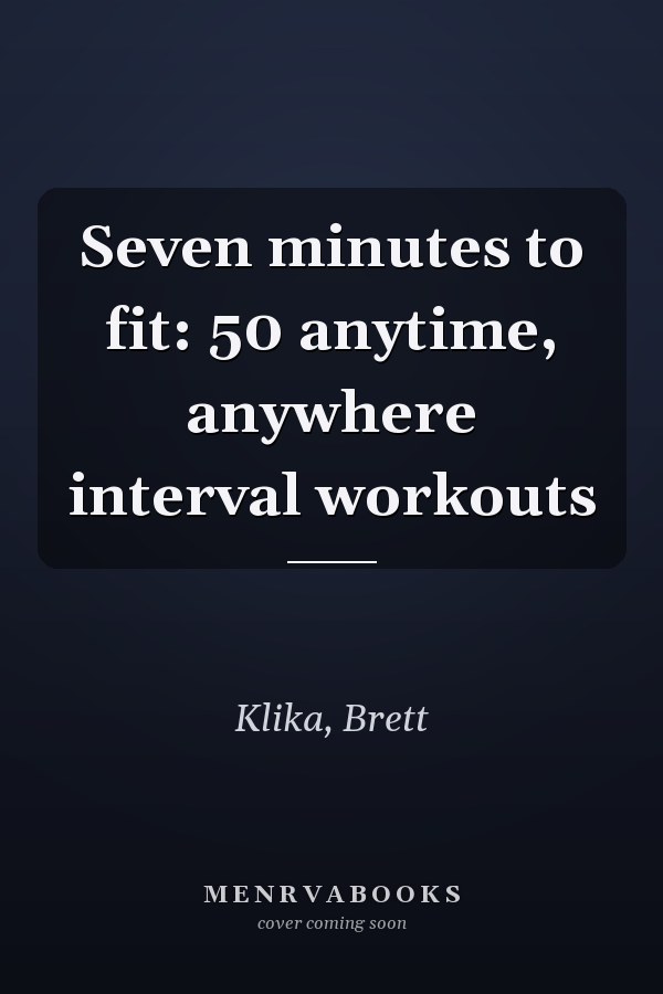 Seven minutes to fit: 50 anytime, anywhere interval workouts