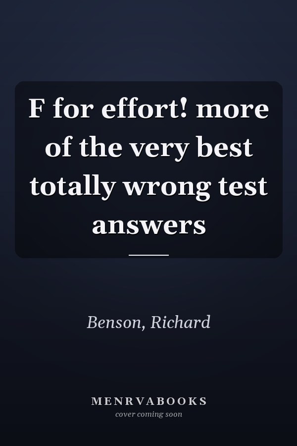 F for effort! more of the very best totally wrong test answers