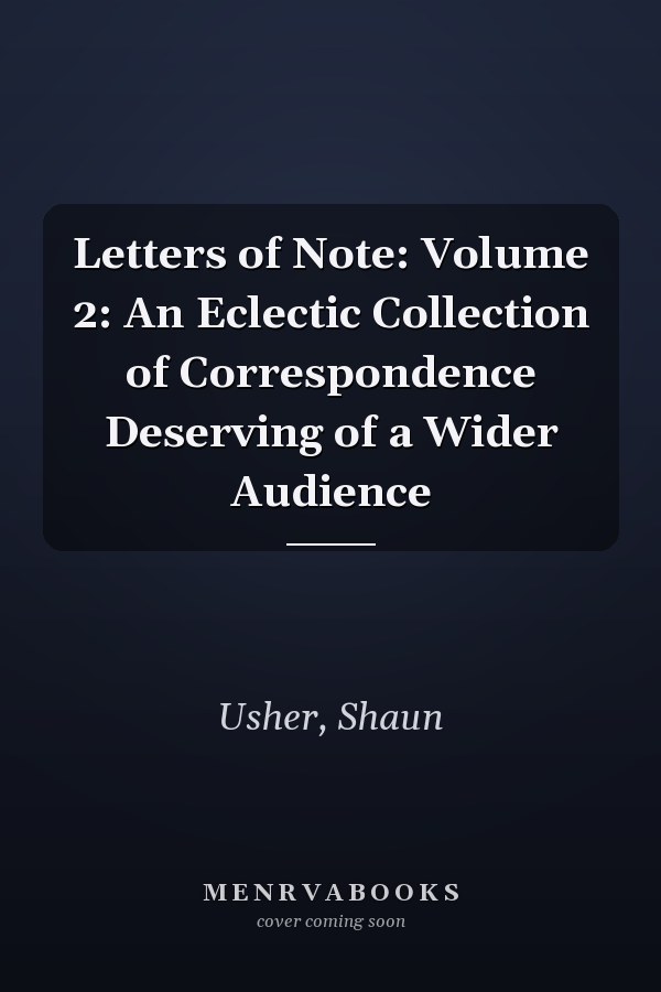 Letters of Note: Volume 2: An Eclectic Collection of Correspondence Deserving of a Wider Audience
