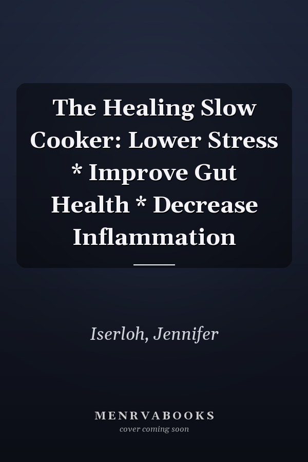 The Healing Slow Cooker: Lower Stress * Improve Gut Health * Decrease Inflammation