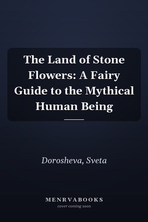 The Land of Stone Flowers: A Fairy Guide to the Mythical Human Being