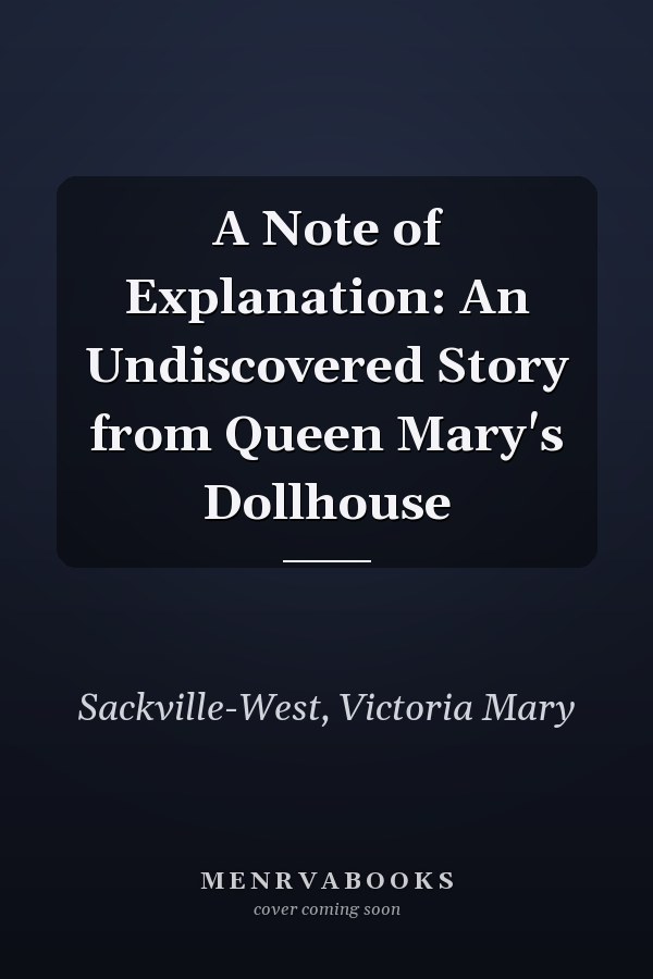 A Note of Explanation: An Undiscovered Story from Queen Mary's Dollhouse