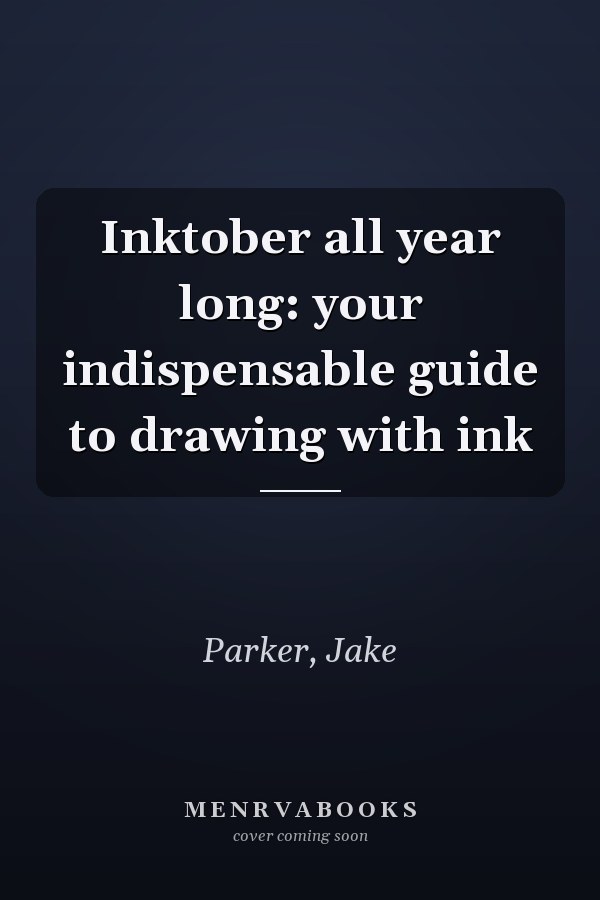 Inktober all year long: your indispensable guide to drawing with ink