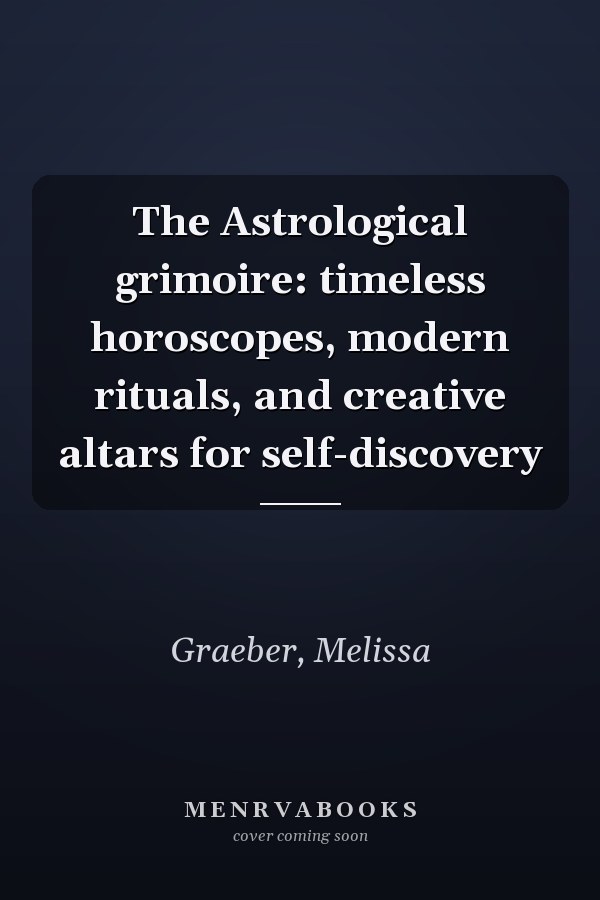 The Astrological grimoire: timeless horoscopes, modern rituals, and creative altars for self-discovery