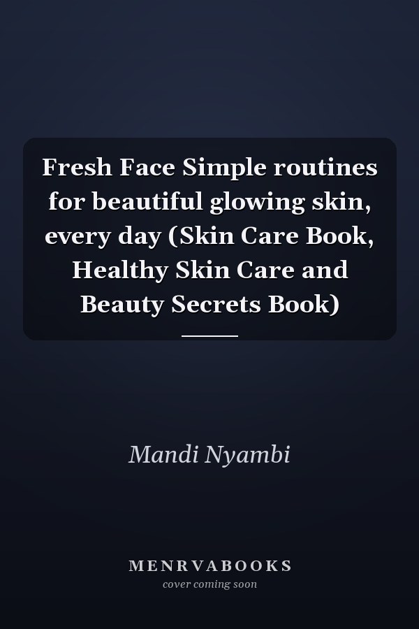 Fresh Face Simple routines for beautiful glowing skin, every day (Skin Care Book, Healthy Skin Care and Beauty Secrets Book)