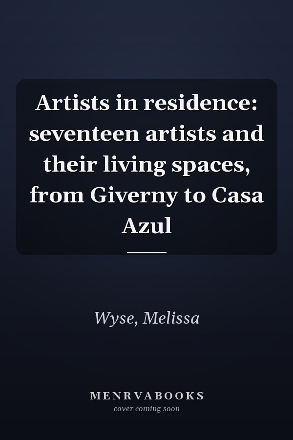 Artists in residence: seventeen artists and their living spaces, from Giverny to Casa Azul