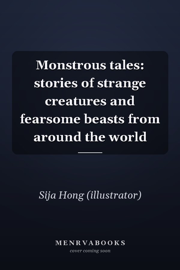 Monstrous tales: stories of strange creatures and fearsome beasts from around the world