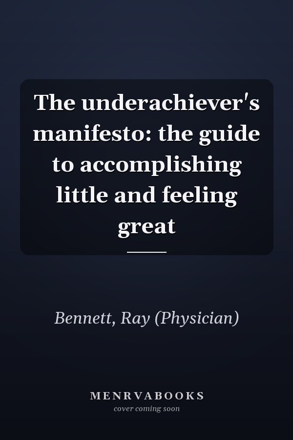 The underachiever's manifesto: the guide to accomplishing little and feeling great