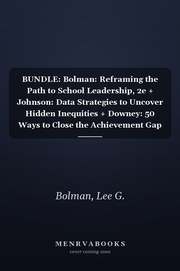BUNDLE: Bolman: Reframing the Path to School Leadership, 2e + Johnson: Data Strategies to Uncover Hidden Inequities + Downey: 50 Ways to Close the Achievement Gap + Lehr: Graduation for All