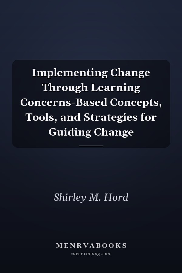 Implementing Change Through Learning Concerns-Based Concepts, Tools, and Strategies for Guiding Change