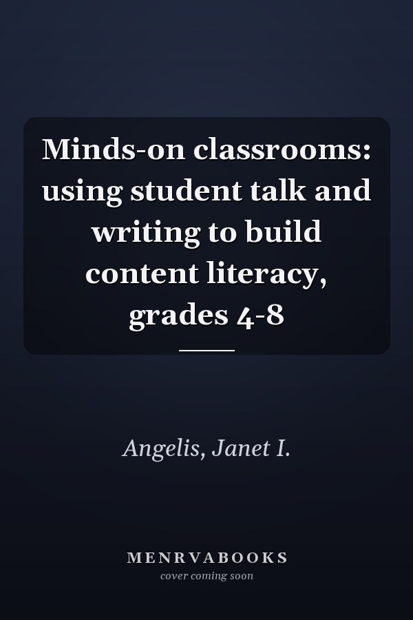 Minds-on classrooms: using student talk and writing to build content literacy, grades 4-8