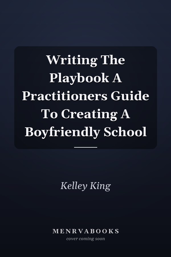 Writing The Playbook A Practitioners Guide To Creating A Boyfriendly School