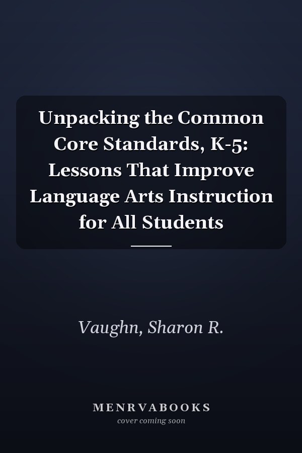 Unpacking the Common Core Standards, K-5: Lessons That Improve Language Arts Instruction for All Students