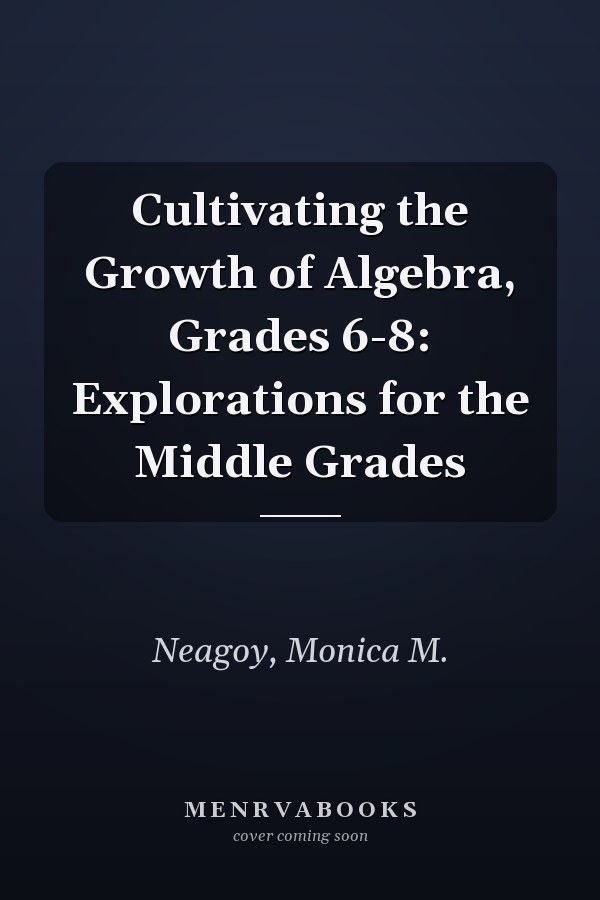 Cultivating the Growth of Algebra, Grades 6-8: Explorations for the Middle Grades