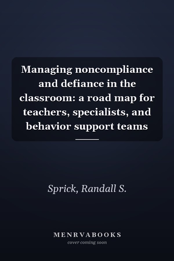 Managing noncompliance and defiance in the classroom: a road map for teachers, specialists, and behavior support teams