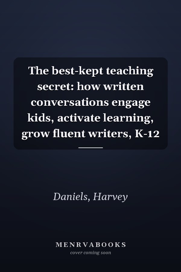 The best-kept teaching secret: how written conversations engage kids, activate learning, grow fluent writers, K-12