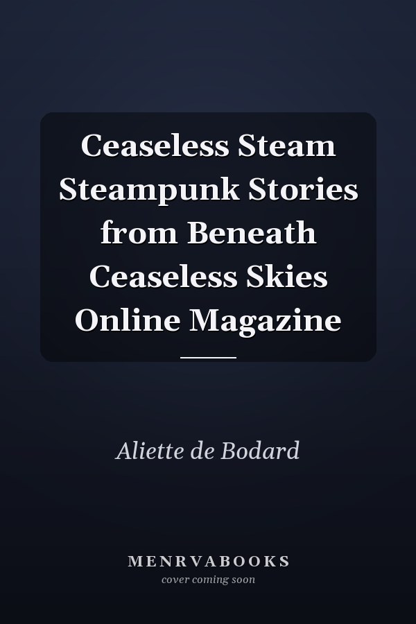 Ceaseless Steam Steampunk Stories from Beneath Ceaseless Skies Online Magazine