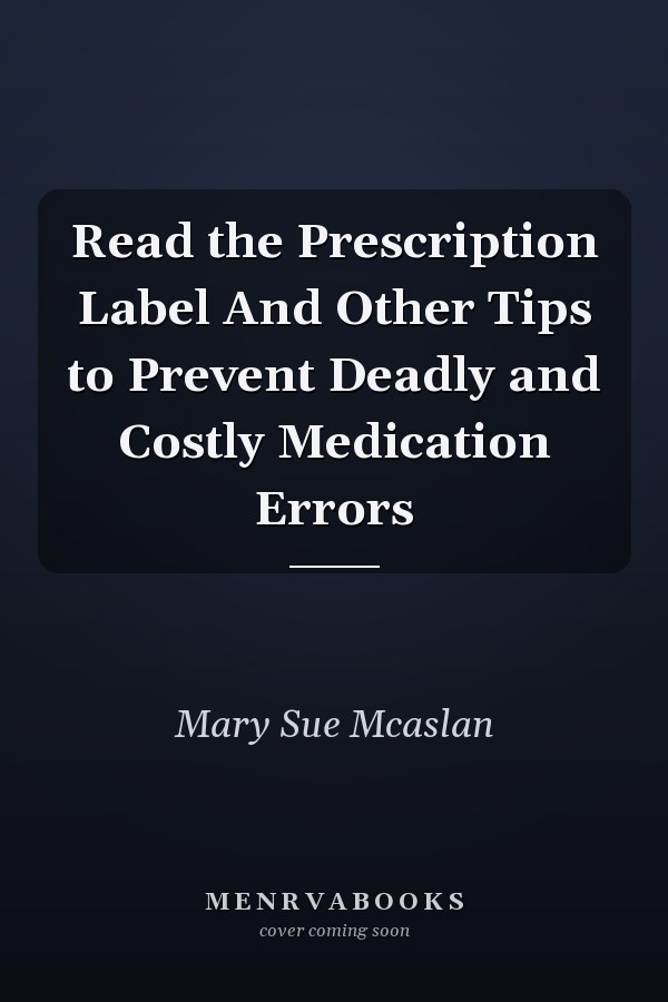 Read the Prescription Label And Other Tips to Prevent Deadly and Costly Medication Errors