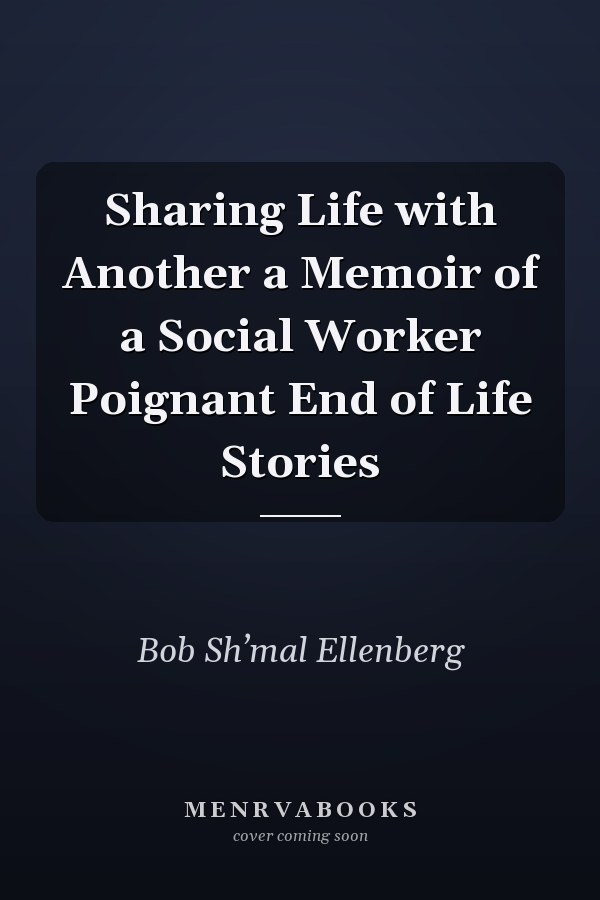 Sharing Life with Another a Memoir of a Social Worker Poignant End of Life Stories