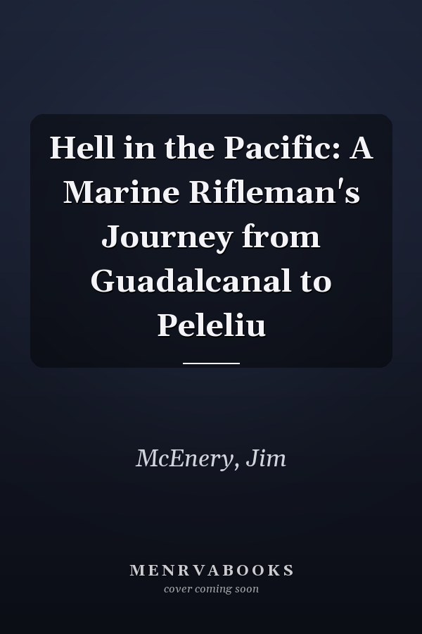 Hell in the Pacific: A Marine Rifleman's Journey from Guadalcanal to Peleliu