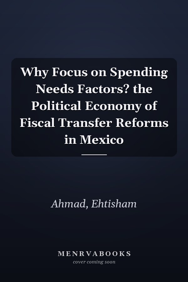 Why Focus on Spending Needs Factors? the Political Economy of Fiscal Transfer Reforms in Mexico